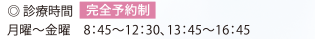 診療時間（完全予約制） 月曜〜金曜 8:45〜12:30,13:45〜16:45